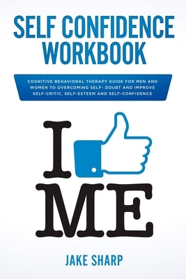 Self-Confidence Workbook: Cognitive Behavioral Therapy Guide for Men and Women to Overcoming Self-Doubt and Improve Self-Critics, Self-Esteem an Paperback Independently Published
