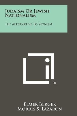 Judaism Or Jewish Nationalism: The Alternative To Zionism Paperback Literary Licensing, LLC