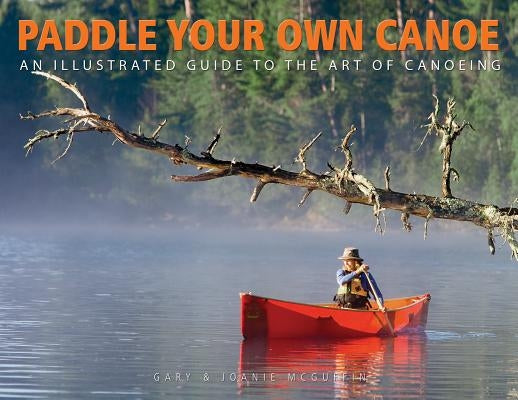 Paddle Your Own Canoe: An Illustrated Guide to the Art of Canoeing Paperback Boston Mills Press