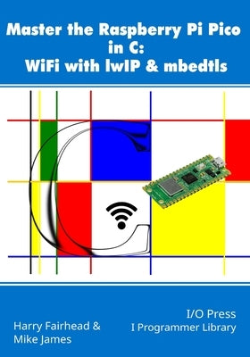 Master the Raspberry Pi Pico in C: WiFi with lwIP & mbedtls Paperback I/O Press