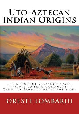 Uto-Aztecan Indian Origins: Ute Tubatulabal Tongva Tataviam Shoshone Serrano Paiute Luiseno Kawaiisu Comanche Cahuilla others Paperback Createspace Independent Publishing Platform