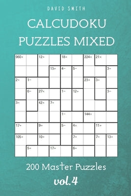 CalcuDoku Puzzles Mixed - 200 Master Puzzles vol.4 Paperback Independently Published