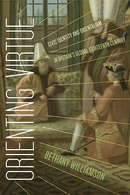 Orienting Virtue: Civic Identity and Orientalism in Britain's Global Eighteenth Century Paperback University of Virginia Press