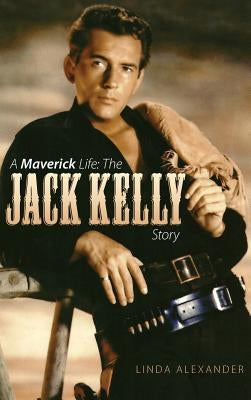 A Maverick Life: The Jack Kelly Story (Hardback) by Alexander, Linda J.