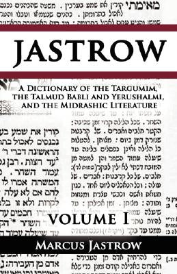 A Dictionary of the Targumim, the Talmud Babli and Yerushalmi, and the Midrashic Literature, Volume I by Jastrow, Marcus