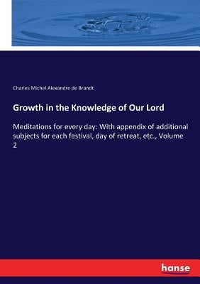Growth in the Knowledge of Our Lord: Meditations for every day: With appendix of additional subjects for each festival, day of retreat, etc., Volume 2 Paperback Hansebooks