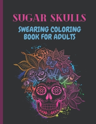 Sugar Skulls Swearing Coloring Book For Adults: Sweary skulls - cursing Coloring book for adults Stress Relieving -Midnight Edition . Paperback Independently Published