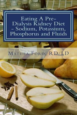 Eating A Pre-Dialysis Kidney Diet - Sodium, Potassium, Phosphorus and Fluids: A Kidney Disease Solution Paperback Nickanny Publishing
