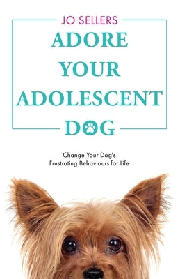 Adore Your Adolescent Dog: Change Your Dog's Frustrating Behaviours for Life Paperback Independently Published
