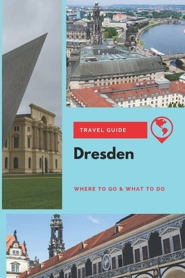 Dresden Travel Guide: Where to Go & What to Do Paperback Independently Published