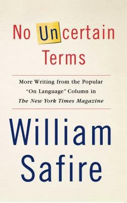 No Uncertain Terms: More Writing from the Popular on Language Column in the New York Times Magazine by Safire, William