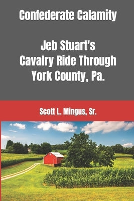 Confederate Calamity: J.E.B. Stuart's Cavalry Ride Through York County, Pa. Paperback Createspace Independent Publishing Platform
