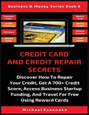 Credit Card And Credit Repair Secrets: Discover How To Repair Your Credit, Get A 700+ Credit Score, Access Business Startup Funding, And Travel For Fr by Ezeanaka, Michael