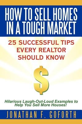 How To Sell Homes in a Tough Market: 25 Successful Tips Every Realtor Should Know. Hilarious Laugh-Out-Loud Examples to Help You Sell More Houses! Paperback Authorhouse