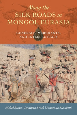 Along the Silk Roads in Mongol Eurasia: Generals, Merchants, and Intellectuals Paperback University of California Press