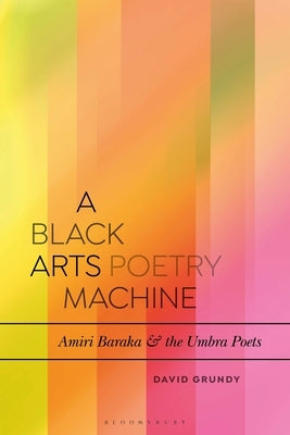 A Black Arts Poetry Machine: Amiri Baraka and the Umbra Poets by Grundy, David