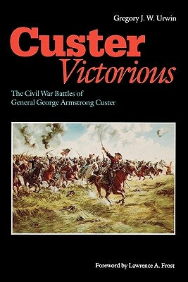 Custer Victorious: The Civil War Battles of General George Armstrong Custer Paperback University of Nebraska Press