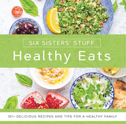 Healthy Eats with Six Sisters' Stuff: 101+ Delicious Recipes and Tips for a Healthy Family Shadow Mountain