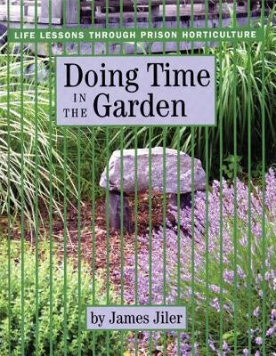Doing Time in the Garden: Life Lessons through Prison Horticulture by Jiler, James