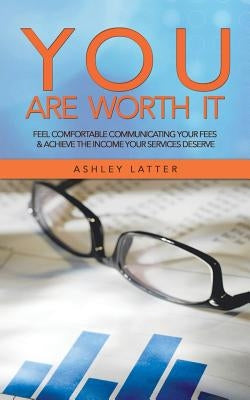 You Are Worth It: Feel Comfortable Communicating Your Fees & Achieve the Income Your Services Deserve Paperback Authorhouse UK