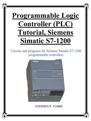 Programmable Logic Controller (PLC) Tutorial, Siemens Simatic S7-1200 Paperback Stephen P. Tubbs