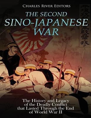 The Second Sino-Japanese War: The History and Legacy of the Deadly Conflict that Lasted Through the End of World War II Paperback Createspace Independent Publishing Platform