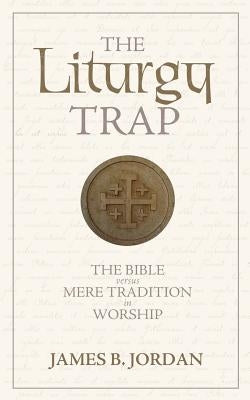 The Liturgy Trap: The Bible Versus Mere Tradition in Worship Athanasius Press
