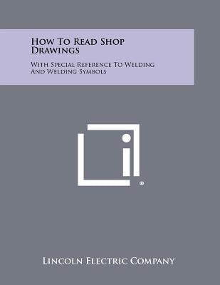How To Read Shop Drawings: With Special Reference To Welding And Welding Symbols Paperback Literary Licensing, LLC
