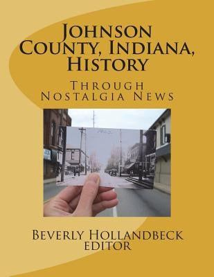 Johnson County, Indiana, History: Through Nostalgia News Paperback Createspace Independent Publishing Platform