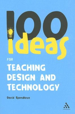 100 Ideas for Teaching Design and Technology by Spendlove, David