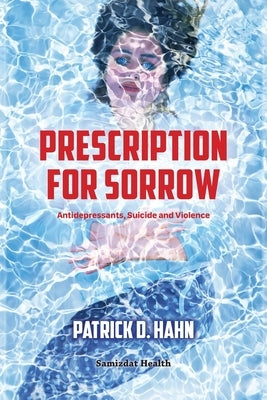 Prescription for Sorrow: Antidepressants, Suicide and Violence Paperback Samizdat Health Writer's Co-Operative Inc.
