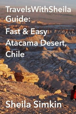 TravelsWithSheila Guide: Fast & Easy Atacama Desert, Chile Paperback Createspace Independent Publishing Platform