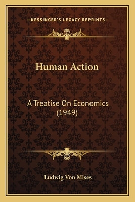 Human Action: A Treatise On Economics (1949) Paperback Kessinger Publishing