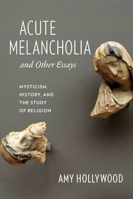 Acute Melancholia and Other Essays: Mysticism, History, and the Study of Religion Paperback Columbia University Press