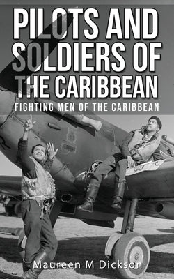Pilots And Soldiers Of The Caribbean: Fighting Men Of The Caribbean Paperback Maureen M Dickson