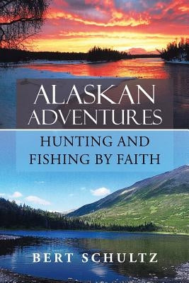Alaskan Adventures-Hunting and Fishing by Faith Paperback WestBow Press