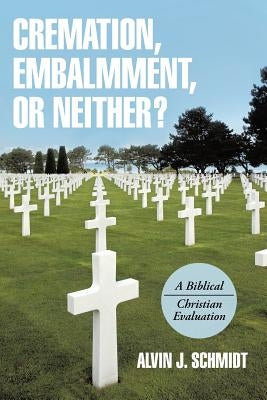 Cremation, Embalmment, or Neither?: A Biblical/Christian Evaluation Paperback WestBow Press