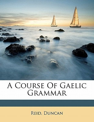 A Course of Gaelic Grammar by Duncan, Reid