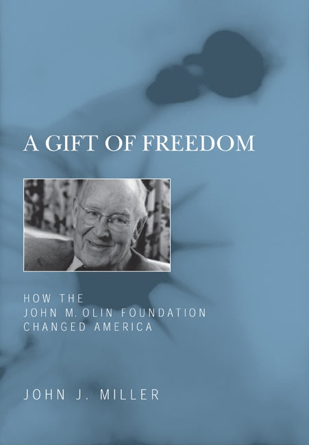 A Gift of Freedom: How the John M. Olin Foundation Changed America by Miller, John J.