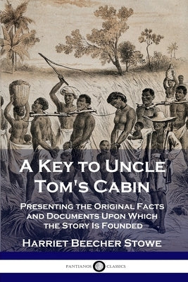 A Key to Uncle Tom's Cabin: Presenting the Original Facts and Documents Upon Which the Story Is Founded Paperback Pantianos Classics