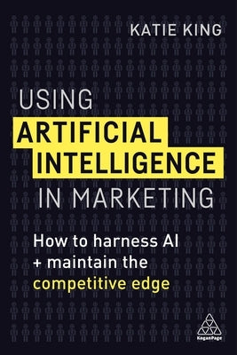 Using Artificial Intelligence in Marketing: How to Harness AI and Maintain the Competitive Edge Paperback Kogan Page