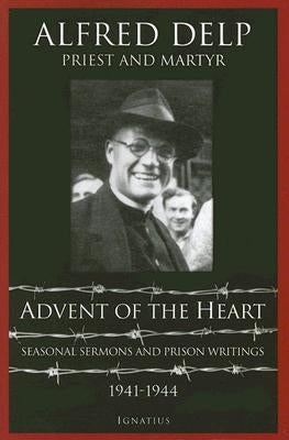 Advent of the Heart: Seasonal Sermons and Prison Writings, 1941-1944 Paperback Ignatius Press