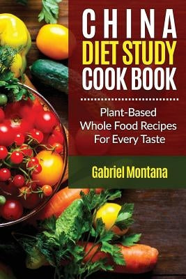 The China Diet Study Cookbook: Plant-Based Whole Food Recipes for Every Taste! Paperback Createspace Independent Publishing Platform