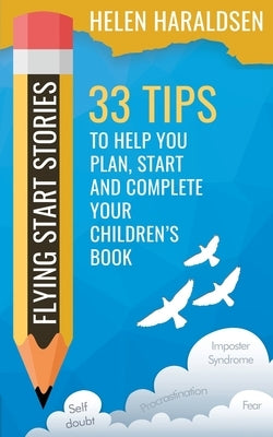 Flying Start Stories: 33 Tips to Help You Plan, Start and Complete Your Children's Book Paperback Helen Haraldsen