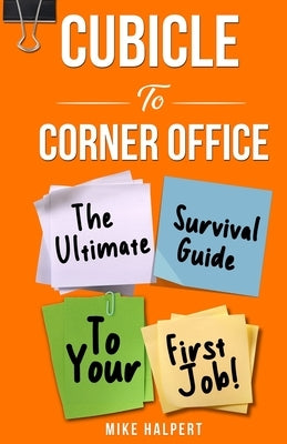 Cubicle To Corner Office: The Ultimate Survival Guide To Your First Job by Halpert, Mike