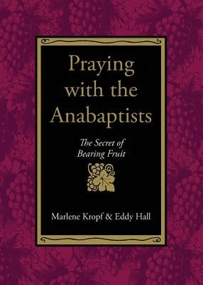 Praying with the Anabaptists: The Secret of Bearing Fruit Paperback Herald Press (VA)