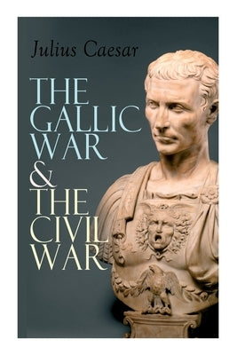 The Gallic War & The Civil War: Historical Account of Caesar's Military Campaign in Gaul & The Roman Civil War Paperback E-Artnow