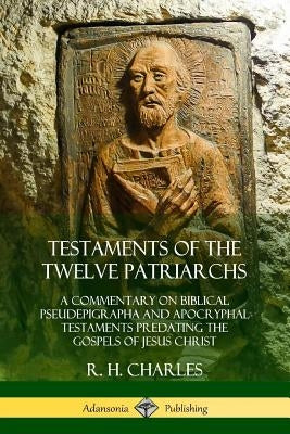 Testaments of the Twelve Patriarchs: A Commentary on Biblical Pseudepigrapha and Apocryphal Testaments Predating the Gospels of Jesus Christ Paperback Lulu.com
