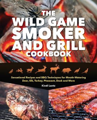 The Wild Game Smoker and Grill Cookbook: Sensational Recipes and BBQ Techniques for Mouth-Watering Deer, Elk, Turkey, Pheasant, Duck and More Paperback Ulysses Press