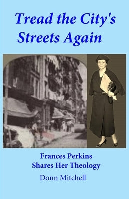 Tread the City's Streets Again: Frances Perkins Shares Her Theology Paperback Anglican Examiner Publications